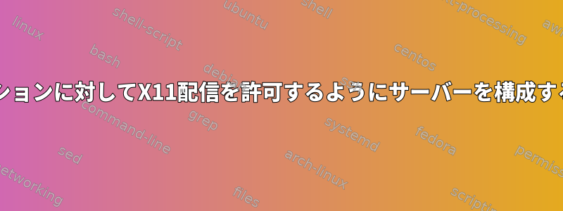 「sudo」が必要なアプリケーションに対してX11配信を許可するようにサーバーを構成するにはどうすればよいですか？