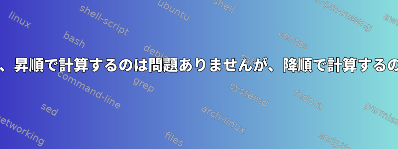 bash計算スクリプト、昇順で計算するのは問題ありませんが、降順で計算するのは間違っています。