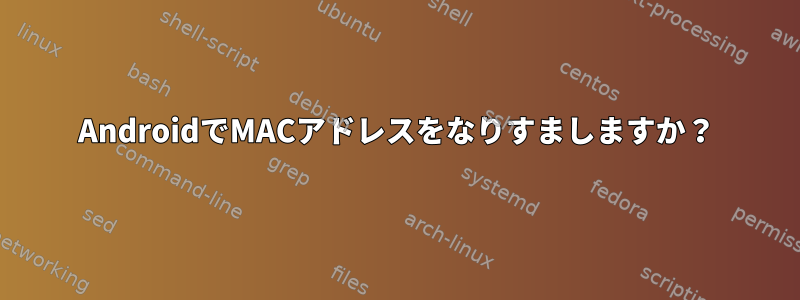 AndroidでMACアドレスをなりすましますか？