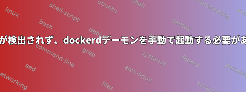 Systemdが検出されず、dockerdデーモンを手動で起動する必要があります。