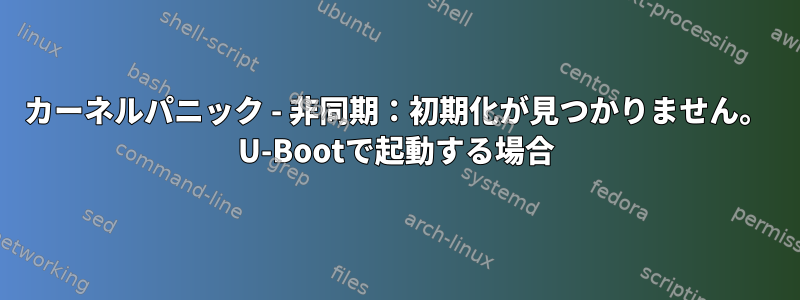 カーネルパニック - 非同期：初期化が見つかりません。 U-Bootで起動する場合