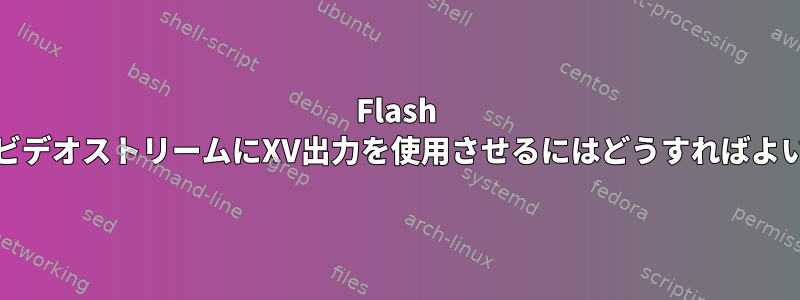 Flash PlayerにビデオストリームにXV出力を使用させるにはどうすればよいですか？