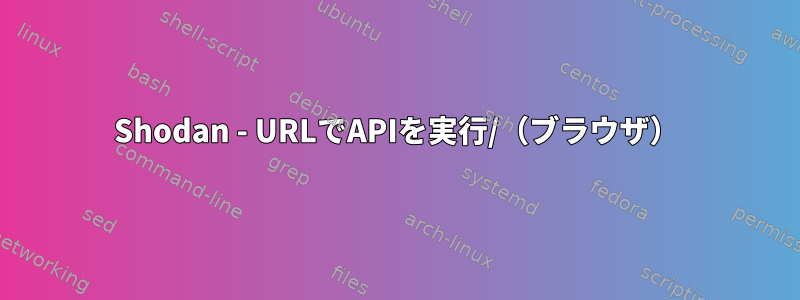 Shodan - URLでAPIを実行/（ブラウザ）