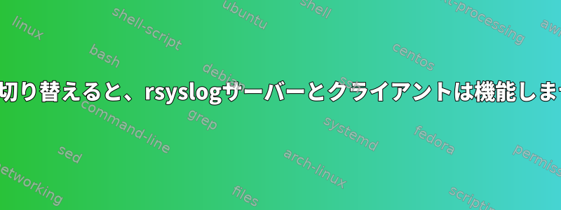 役割を切り替えると、rsyslogサーバーとクライアントは機能しません。