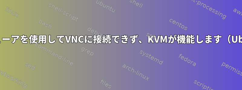 VNCビューアを使用してVNCに接続できず、KVMが機能します（Ubuntu）