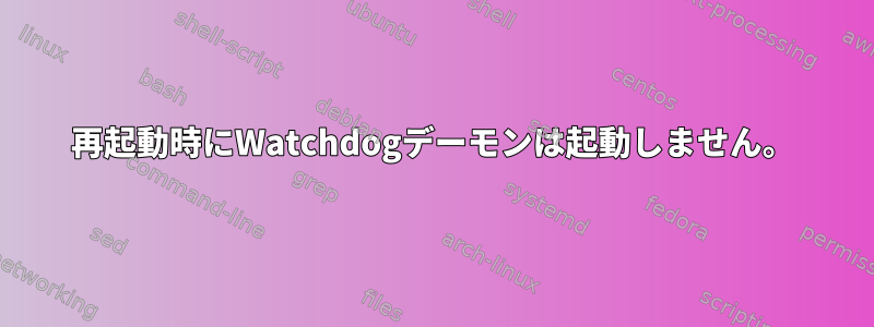 再起動時にWatchdogデーモンは起動しません。