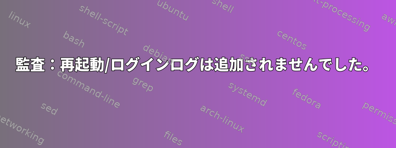 監査：再起動/ログインログは追加されませんでした。