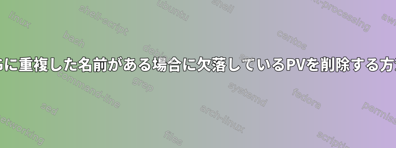 VGに重複した名前がある場合に欠落しているPVを削除する方法