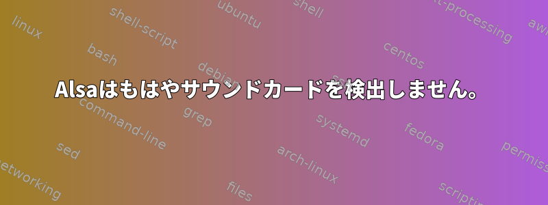 Alsaはもはやサウンドカードを検出しません。