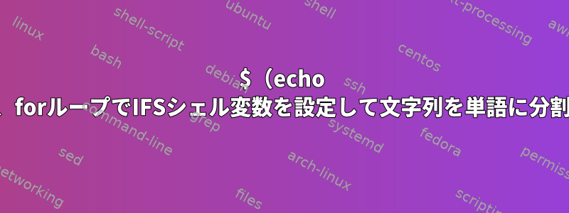 $（echo ...）を使用しない限り、forループでIFSシェル変数を設定して文字列を単語に分割するのはどうですか？