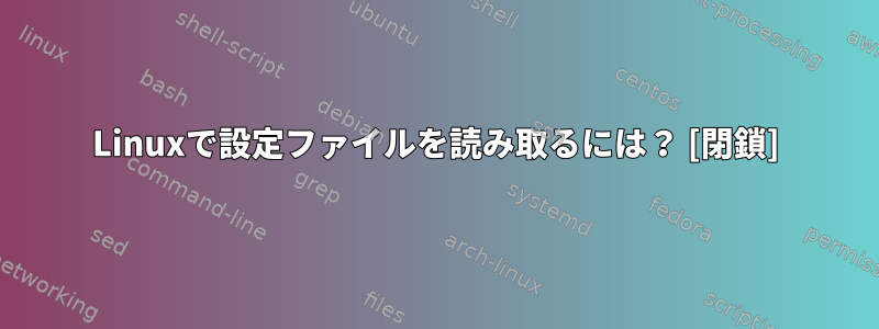 Linuxで設定ファイルを読み取るには？ [閉鎖]