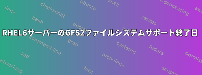 RHEL6サーバーのGFS2ファイルシステムサポート終了日