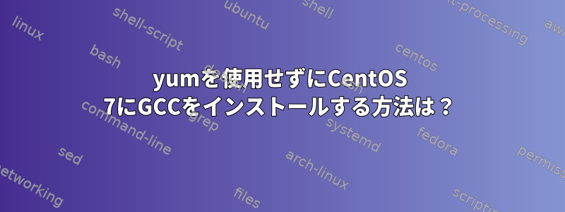 yumを使用せずにCentOS 7にGCCをインストールする方法は？