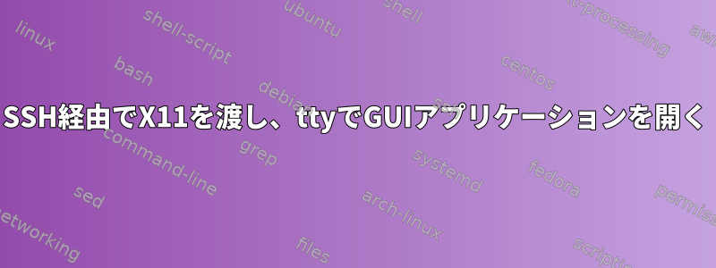 SSH経由でX11を渡し、ttyでGUIアプリケーションを開く