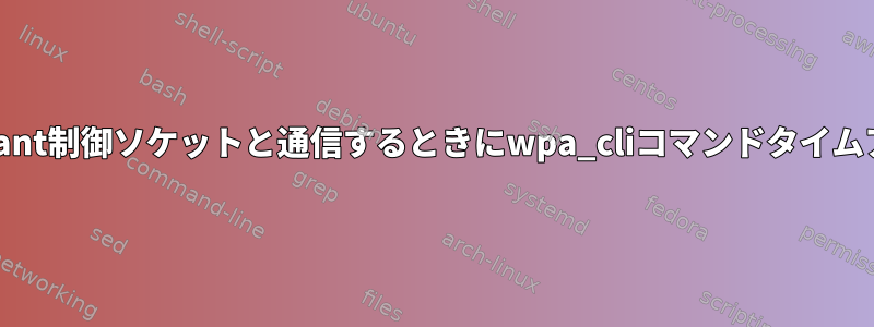 systemdサービスがwpa_supplicant制御ソケットと通信するときにwpa_cliコマンドタイムアウトが発生するのはなぜですか？