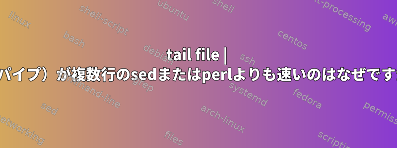 tail file | tr（パイプ）が複数行のsedまたはperlよりも速いのはなぜですか？