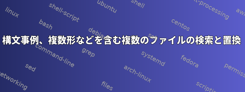 構文事例、複数形などを含む複数のファイルの検索と置換