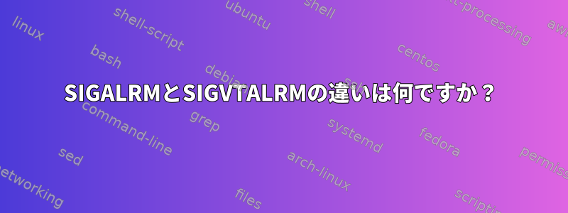 SIGALRMとSIGVTALRMの違いは何ですか？