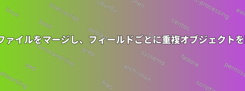 複数のJSONファイルをマージし、フィールドごとに重複オブジェクトを削除します。