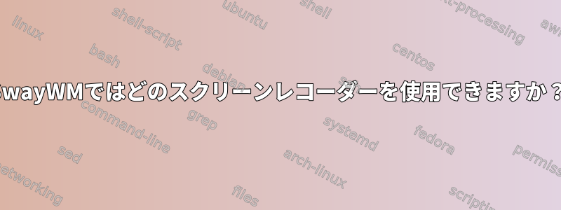 SwayWMではどのスクリーンレコーダーを使用できますか？