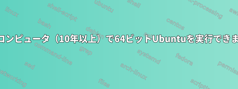 マイコンピュータ（10年以上）で64ビットUbuntuを実行できます。