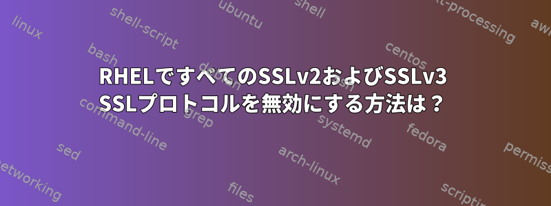 RHELですべてのSSLv2およびSSLv3 SSLプロトコルを無効にする方法は？