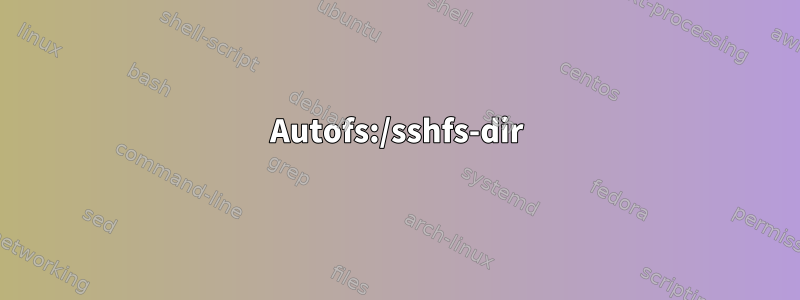 Autofs:/sshfs-dir