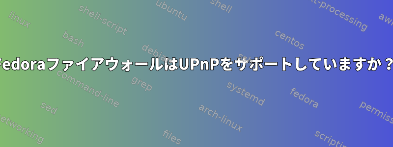 FedoraファイアウォールはUPnPをサポートしていますか？