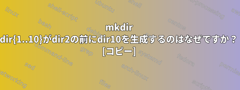 mkdir dir{1..10}がdir2の前にdir10を生成するのはなぜですか？ [コピー]