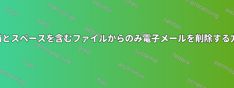 名前とスペースを含むファイルからのみ電子メールを削除する方法