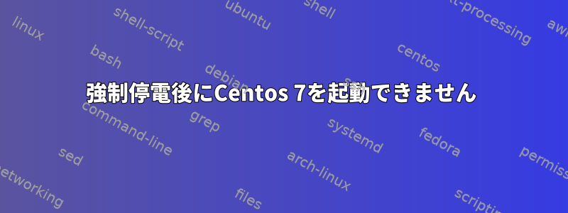 強制停電後にCentos 7を起動できません