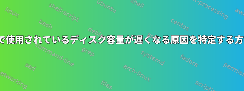 Linuxで使用されているディスク容量が遅くなる原因を特定する方法は？