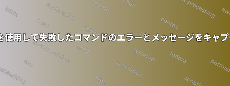 teeコマンドを使用して失敗したコマンドのエラーとメッセージをキャプチャする方法