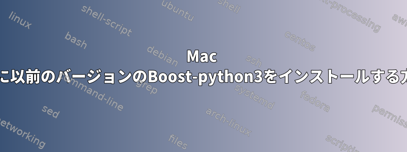 Mac OSに以前のバージョンのBoost-python3をインストールする方法