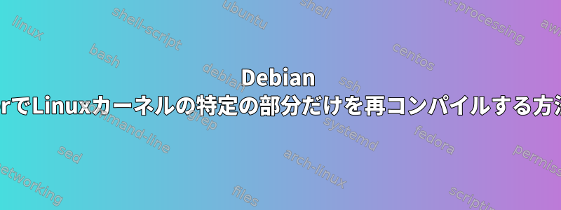 Debian BusterでLinuxカーネルの特定の部分だけを再コンパイルする方法は？