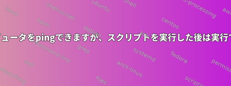 両方のコンピュータをpingできますが、スクリプトを実行した後は実行できません。