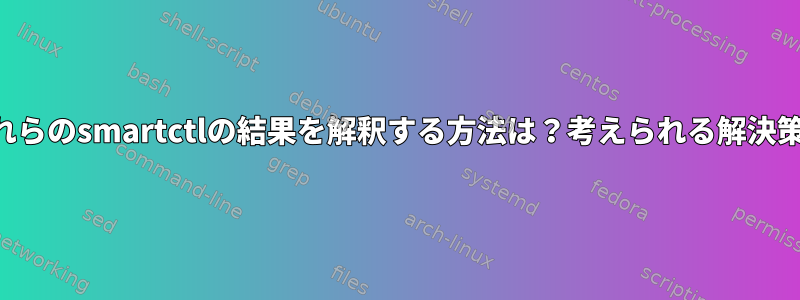 これらのsmartctlの結果を解釈する方法は？考えられる解決策？