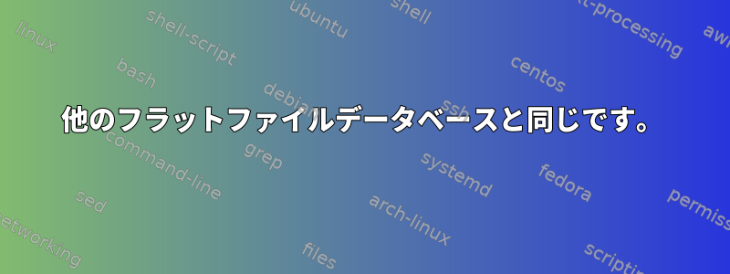 他のフラットファイルデータベースと同じです。