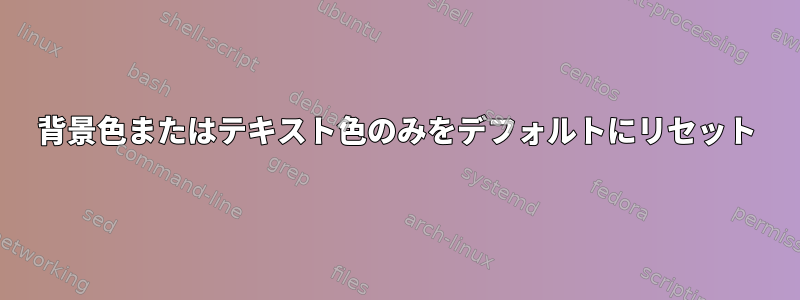 背景色またはテキスト色のみをデフォルトにリセット