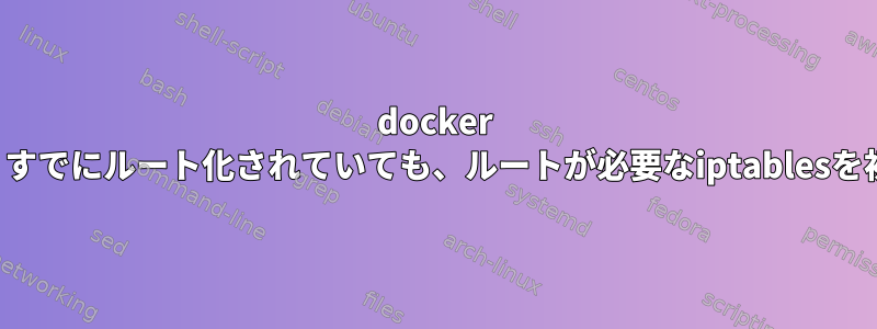 docker PXEサーバーが失敗しました。すでにルート化されていても、ルートが必要なiptablesを初期化することはできません。