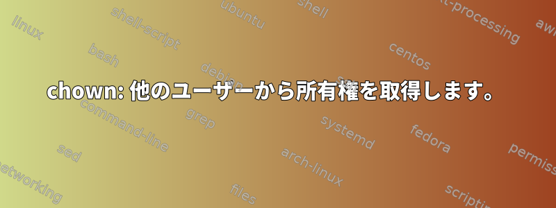 chown: 他のユーザーから所有権を取得します。