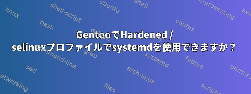 GentooでHardened / selinuxプロファイルでsystemdを使用できますか？