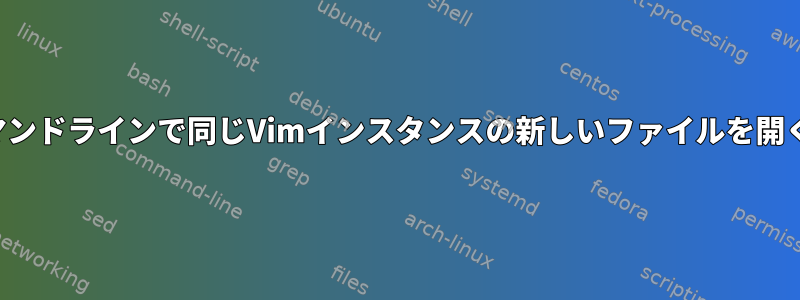 ファイルマネージャまたはコマンドラインで同じVimインスタンスの新しいファイルを開くにはどうすればよいですか？