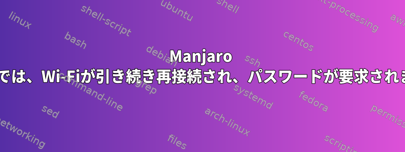 Manjaro XFCEでは、Wi-Fiが引き続き再接続され、パスワードが要求されます。