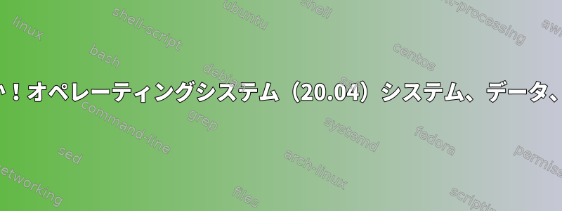 今のお父さんを欺くことは可能でしょうか！オペレーティングシステム（20.04）システム、データ、SSDドライブから永久USBまですべて？