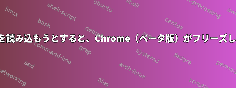 ページを読み込もうとすると、Chrome（ベータ版）がフリーズします。