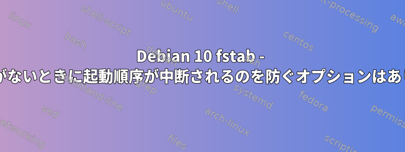 Debian 10 fstab - デバイスがないときに起動順序が中断されるのを防ぐオプションはありますか?