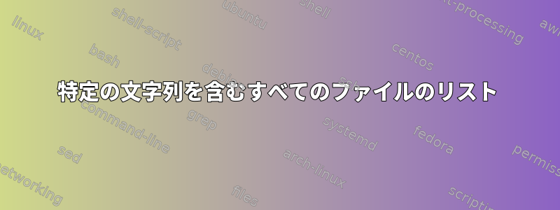 特定の文字列を含むすべてのファイルのリスト