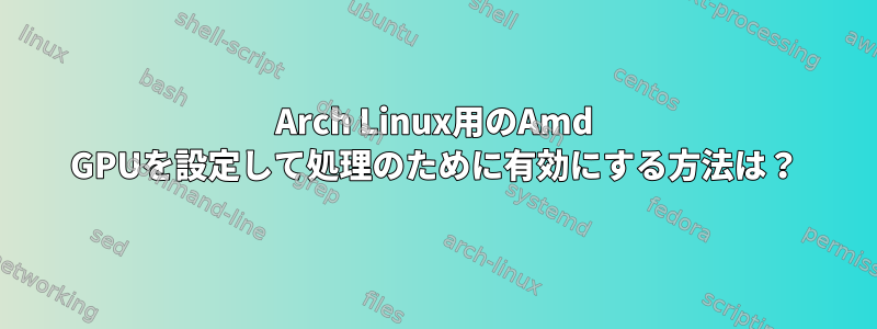 Arch Linux用のAmd GPUを設定して処理のために有効にする方法は？