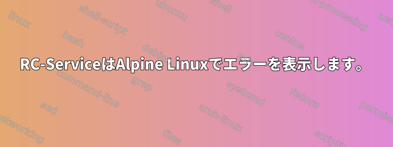 RC-ServiceはAlpine Linuxでエラーを表示します。